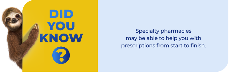 Did you know? Specialty pharmacies may be able to help you with prescriptions from start to finish.